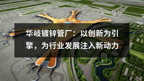 京華鍍鋅管廠：以創(chuàng)新為引擎，為行業(yè)發(fā)展注入新動(dòng)力