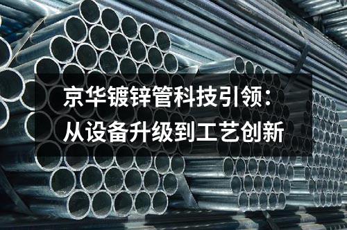京華鍍鋅管科技引領：從設備升級到工藝創新