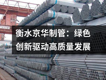 衡水京華制管：綠色創(chuàng)新驅(qū)動高質(zhì)量發(fā)展