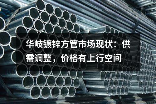 華岐鍍鋅方管市場現(xiàn)狀：供需調(diào)整，價(jià)格有上行空間