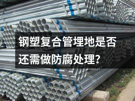 鋼塑復合管埋地是否還需做防腐處理？